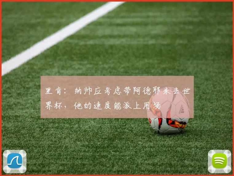里肯：纳帅应考虑带阿德耶米去世界杯，他的速度能派上用场