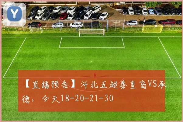 【直播预告】河北五超秦皇岛VS承德，今天18-20-21-30