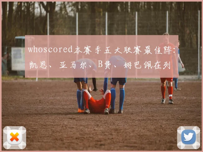 whoscored本赛季五大联赛最佳阵：凯恩、亚马尔、B费、姆巴佩在列