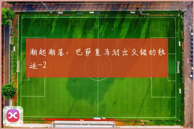 潮起潮落,巴萨皇马划出交错的轨迹