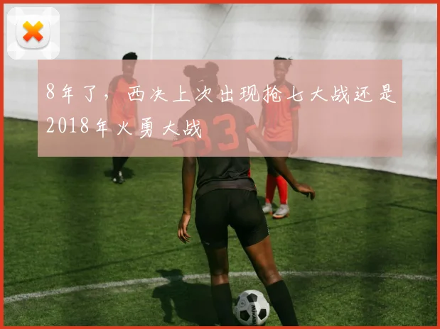 8年了，西决上次出现抢七大战还是2018年火勇大战