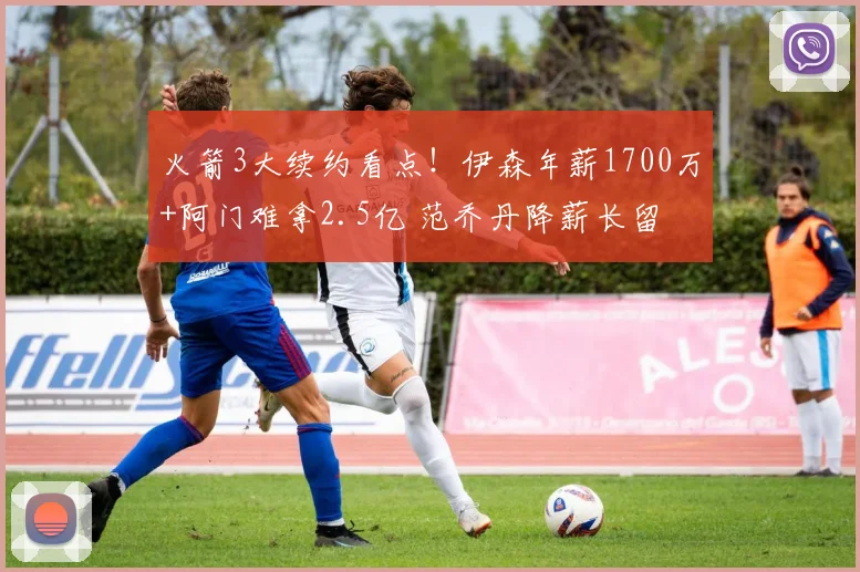 火箭3大续约看点！伊森年薪1700万+阿门难拿2.5亿 范乔丹降薪长留