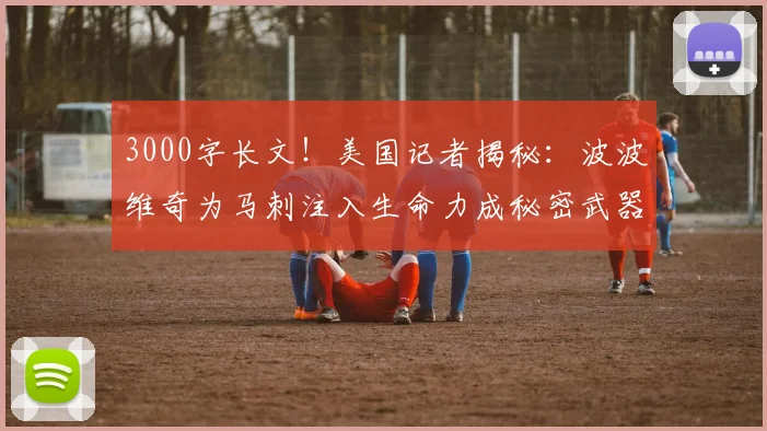 3000字长文！美国记者揭秘：波波维奇为马刺注入生命力成秘密武器_1