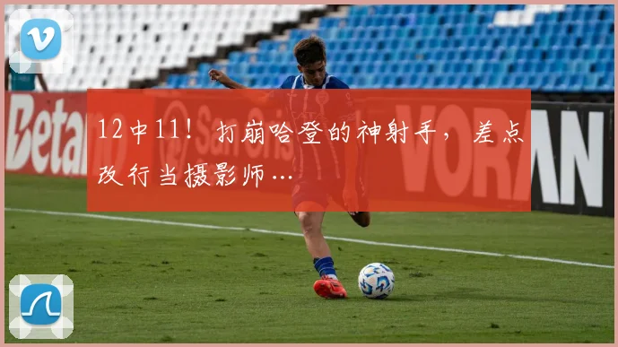 12中11!打崩哈登的神射手,差点改行当摄影师…