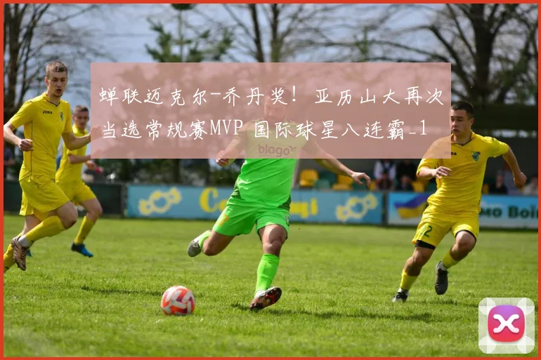蝉联迈克尔-乔丹奖!亚历山大再次当选常规赛MVP 国际球星八连霸_1