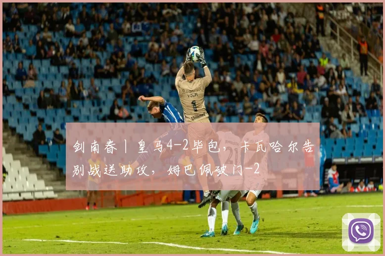 剑南春丨皇马4-2毕包，卡瓦哈尔告别战送助攻，姆巴佩破门