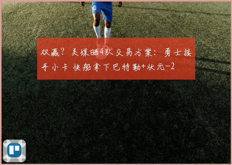 双赢?美媒晒4队交易方案:勇士接手小卡 快船拿下巴特勒+状元