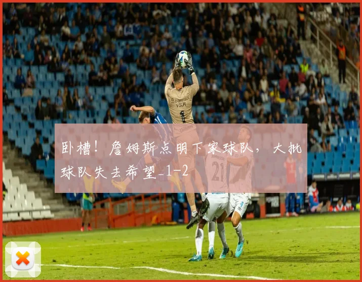 卧槽!詹姆斯点明下家球队,大批球队失去希望_1