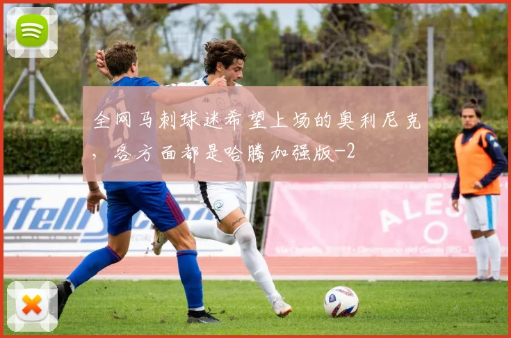 全网马刺球迷希望上场的奥利尼克，各方面都是哈腾加强版