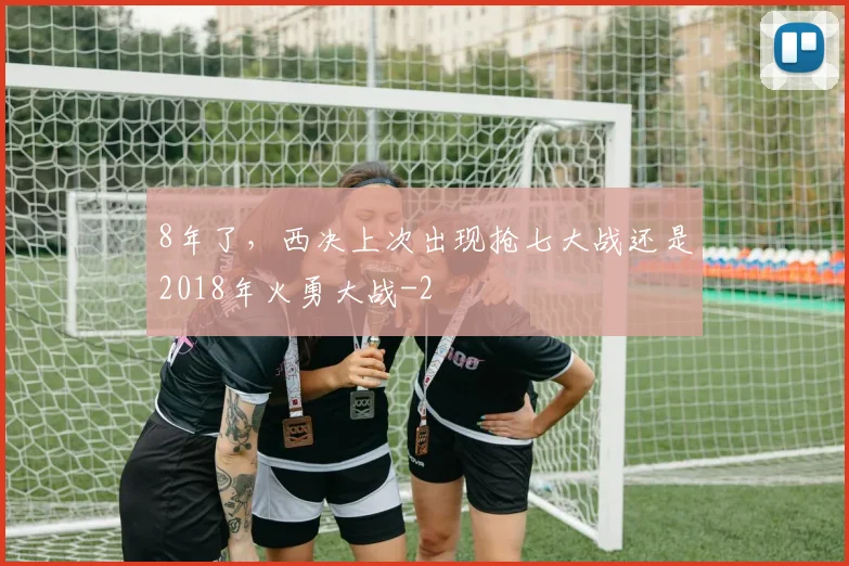8年了，西决上次出现抢七大战还是2018年火勇大战