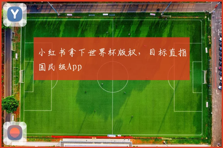 小红书拿下世界杯版权，目标直指国民级App
