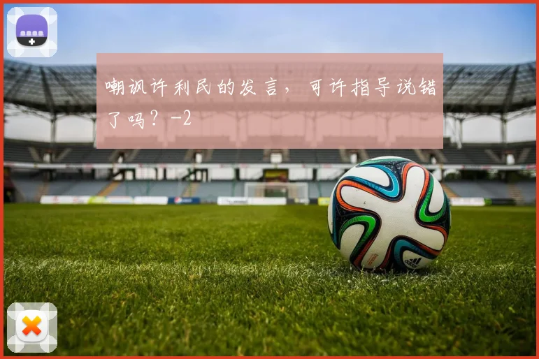嘲讽许利民的发言,可许指导说错了吗?