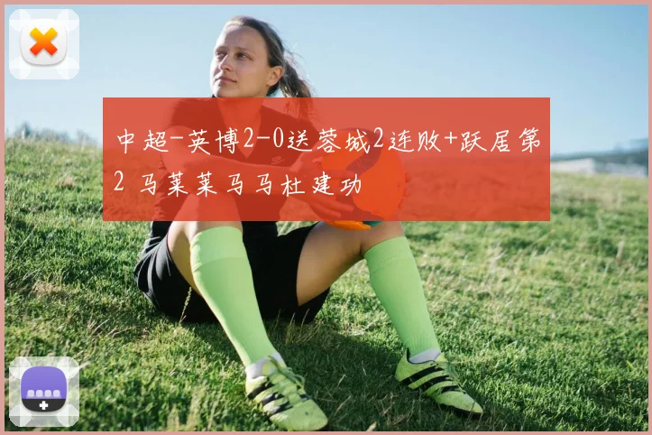 中超-英博2-0送蓉城2连败+跃居第2 马莱莱马马杜建功