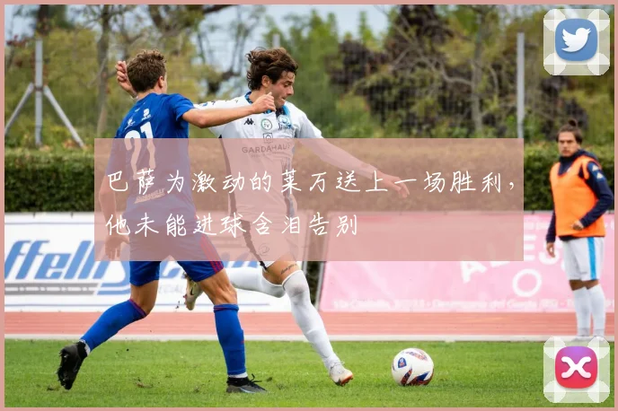 巴萨为激动的莱万送上一场胜利，他未能进球含泪告别