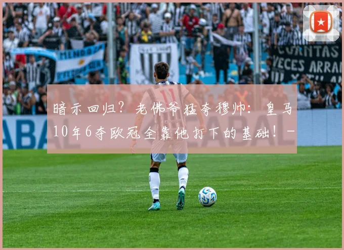 暗示回归？老佛爷猛夸穆帅：皇马10年6夺欧冠全靠他打下的基础！