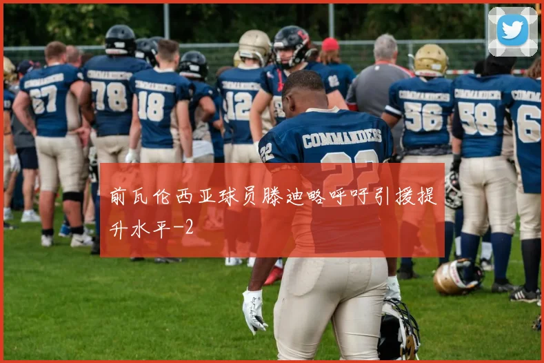 前瓦伦西亚球员滕迪略呼吁引援提升水平