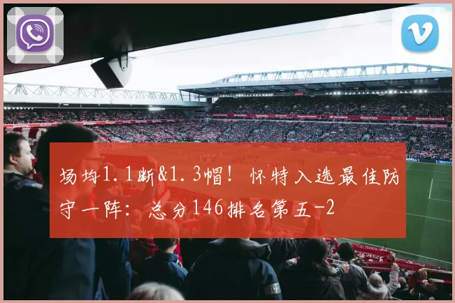 场均1.1断&1.3帽!怀特入选最佳防守一阵:总分146排名第五