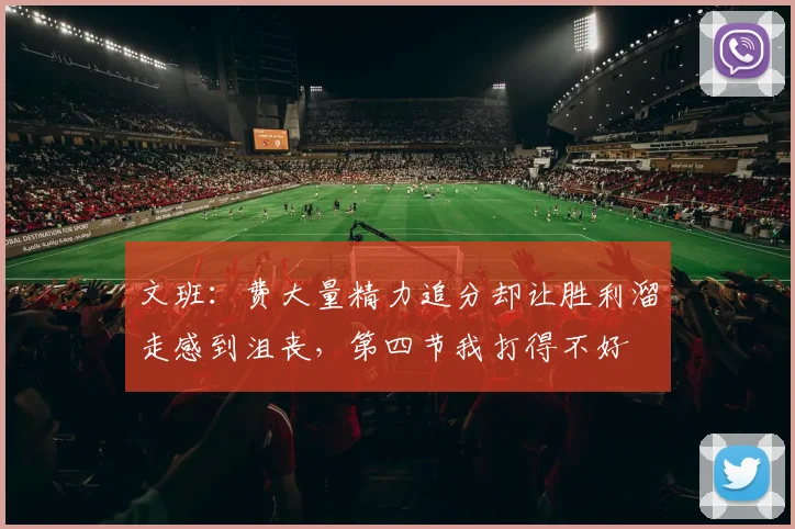 文班：费大量精力追分却让胜利溜走感到沮丧，第四节我打得不好