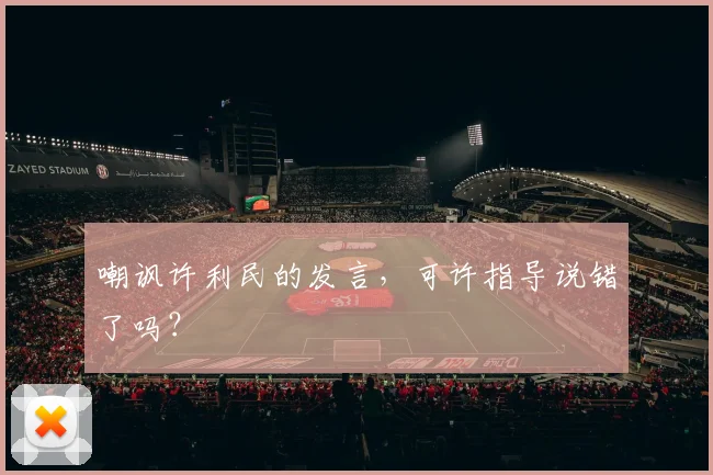 嘲讽许利民的发言，可许指导说错了吗？