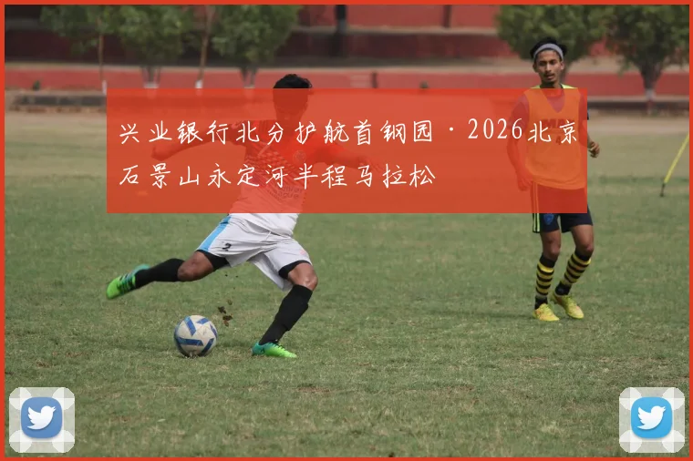 兴业银行北分护航首钢园·2026北京石景山永定河半程马拉松