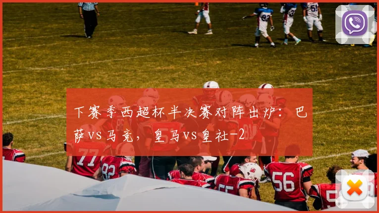 下赛季西超杯半决赛对阵出炉：巴萨vs马竞，皇马vs皇社