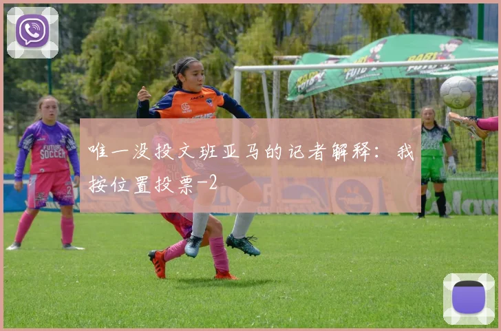 唯一没投文班亚马的记者解释:我按位置投票